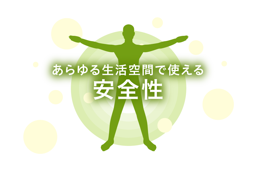 あらゆる生活空間で使える安全性